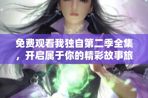 免费观看我独自第二季全集，开启属于你的精彩故事旅程
