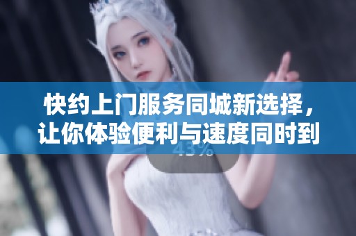 快约上门服务同城新选择，让你体验便利与速度同时到来