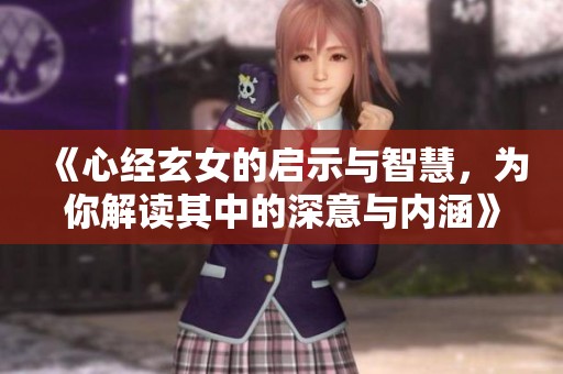 《心经玄女的启示与智慧，为你解读其中的深意与内涵》