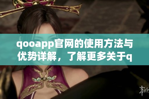 qooapp官网的使用方法与优势详解，了解更多关于qooapp官网的信息与功能