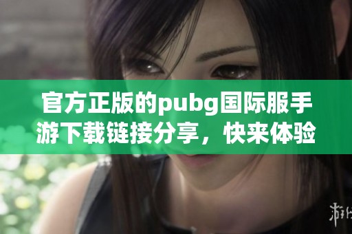 官方正版的pubg国际服手游下载链接分享，快来体验刺激战斗吧！
