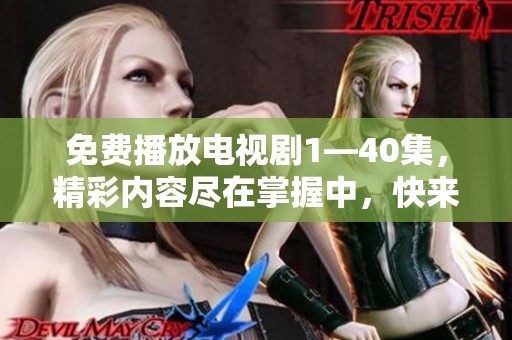 免费播放电视剧1—40集，精彩内容尽在掌握中，快来观看吧