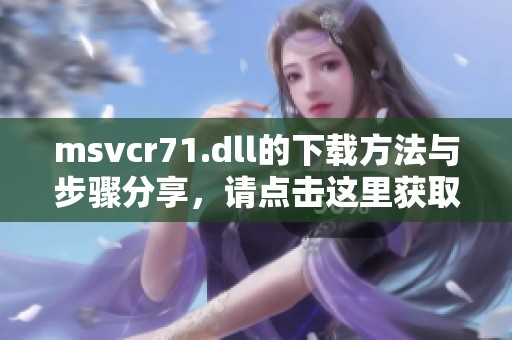 msvcr71.dll的下载方法与步骤分享，请点击这里获取详细信息