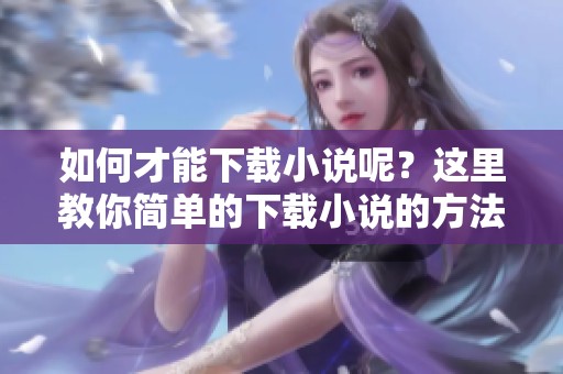 如何才能下载小说呢？这里教你简单的下载小说的方法！