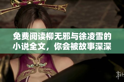免费阅读柳无邪与徐凌雪的小说全文，你会被故事深深吸引的