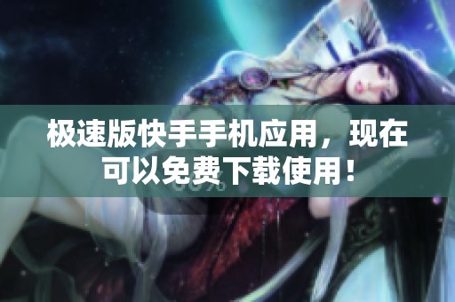 极速版快手手机应用，现在可以免费下载使用！