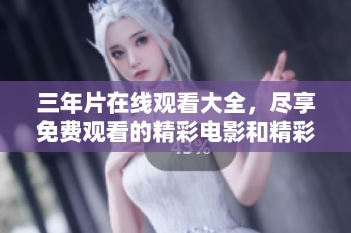 三年片在线观看大全，尽享免费观看的精彩电影和精彩剧集