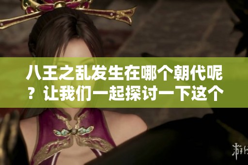 八王之乱发生在哪个朝代呢？让我们一起探讨一下这个历史事件。