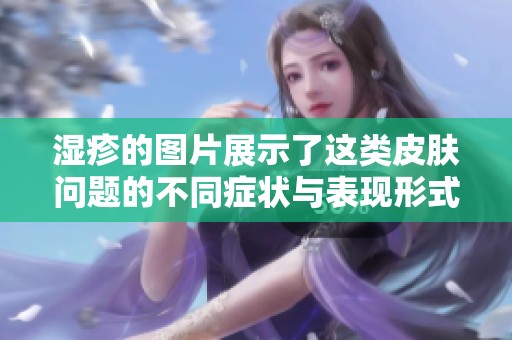 湿疹的图片展示了这类皮肤问题的不同症状与表现形式