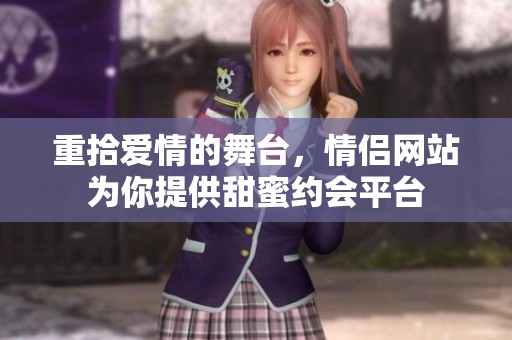 重拾爱情的舞台，情侣网站为你提供甜蜜约会平台