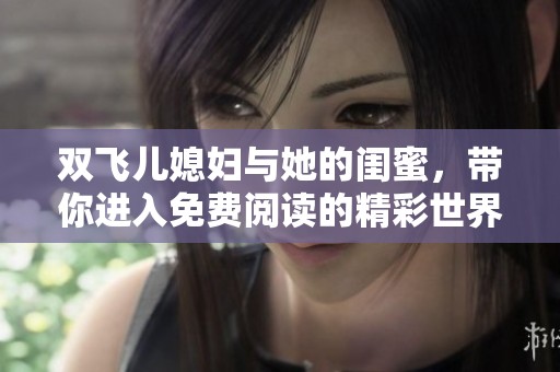 双飞儿媳妇与她的闺蜜，带你进入免费阅读的精彩世界