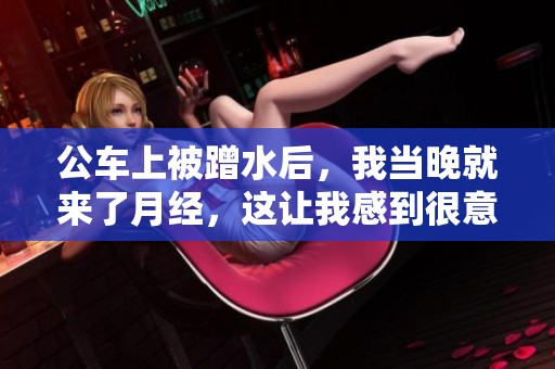 公车上被蹭水后，我当晚就来了月经，这让我感到很意外。