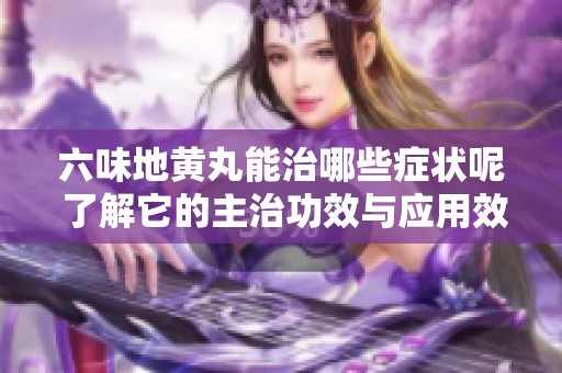 六味地黄丸能治哪些症状呢 了解它的主治功效与应用效果