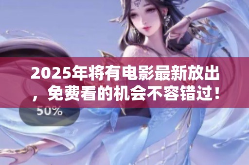 2025年将有电影最新放出，免费看的机会不容错过！
