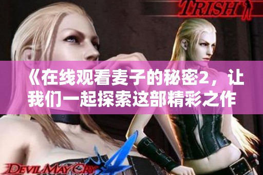 《在线观看麦子的秘密2，让我们一起探索这部精彩之作》