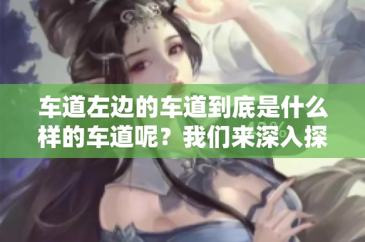 车道左边的车道到底是什么样的车道呢？我们来深入探讨一下这个问题。