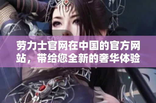 劳力士官网在中国的官方网站，带给您全新的奢华体验与时尚腕表选择。