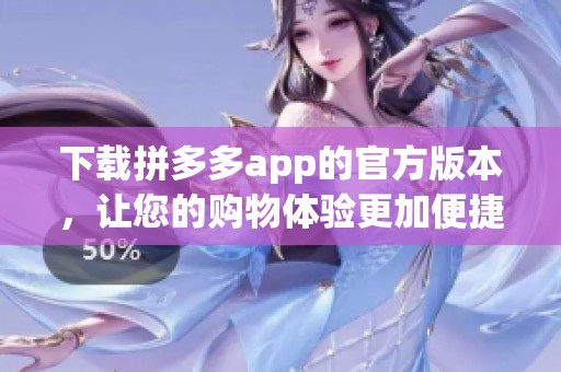 下载拼多多app的官方版本，让您的购物体验更加便捷！