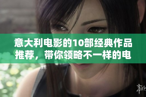 意大利电影的10部经典作品推荐，带你领略不一样的电影魅力