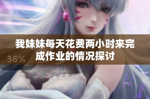 我妹妹每天花费两小时来完成作业的情况探讨