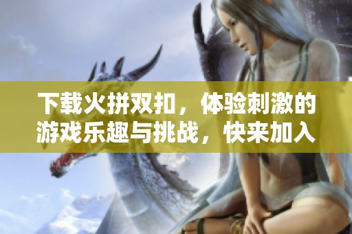 下载火拼双扣，体验刺激的游戏乐趣与挑战，快来加入吧！