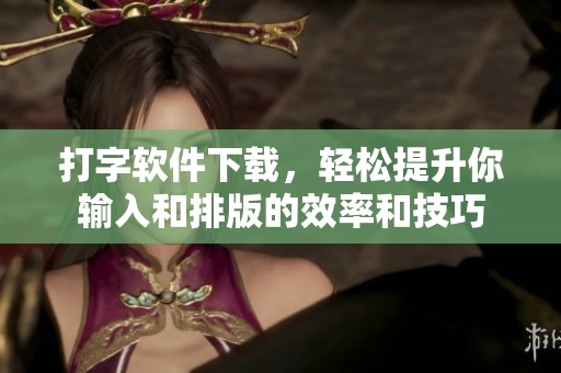 打字软件下载，轻松提升你输入和排版的效率和技巧