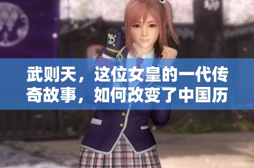 武则天，这位女皇的一代传奇故事，如何改变了中国历史的进程