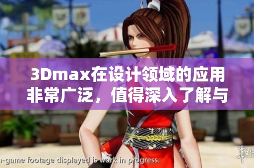 3Dmax在设计领域的应用非常广泛，值得深入了解与学习技巧与方法