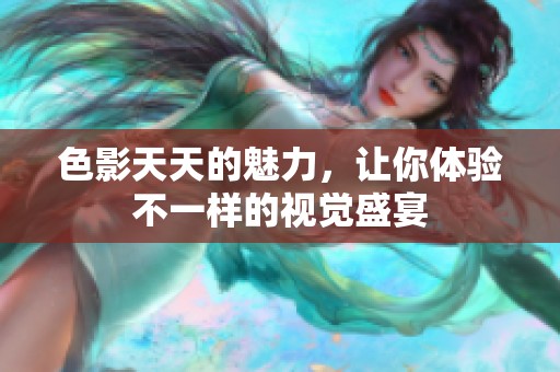 色影天天的魅力，让你体验不一样的视觉盛宴