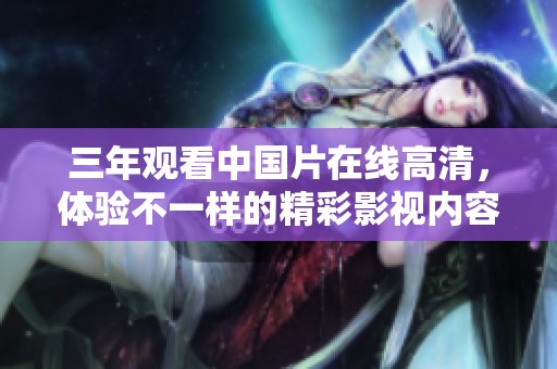 三年观看中国片在线高清，体验不一样的精彩影视内容