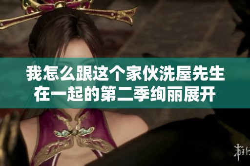 我怎么跟这个家伙洗屋先生在一起的第二季绚丽展开