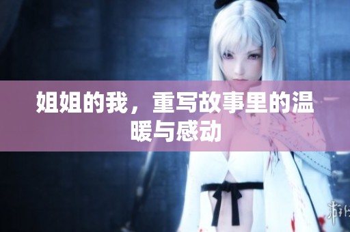 姐姐的我，重写故事里的温暖与感动