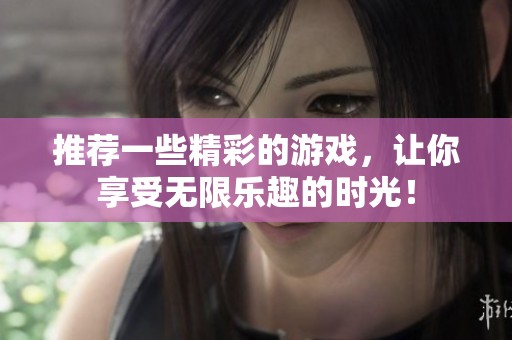 推荐一些精彩的游戏，让你享受无限乐趣的时光！