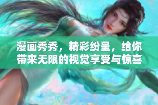 漫画秀秀，精彩纷呈，给你带来无限的视觉享受与惊喜体验