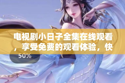 电视剧小日子全集在线观看，享受免费的观看体验，快来一起看吧