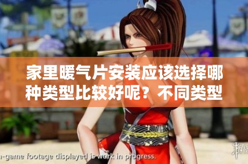 家里暖气片安装应该选择哪种类型比较好呢？不同类型的暖气片各有特色。