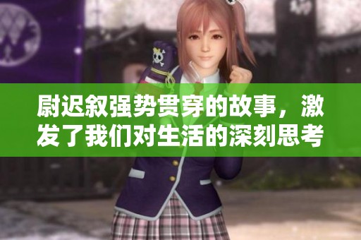 尉迟叙强势贯穿的故事，激发了我们对生活的深刻思考与启迪