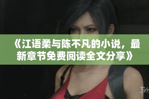 《江语柔与陈不凡的小说，最新章节免费阅读全文分享》