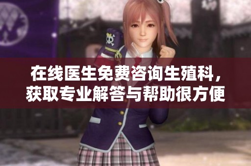 在线医生免费咨询生殖科，获取专业解答与帮助很方便