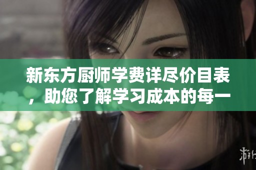 新东方厨师学费详尽价目表，助您了解学习成本的每一个细节。