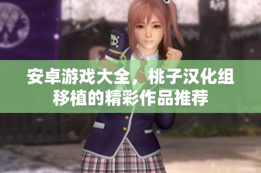 安卓游戏大全，桃子汉化组移植的精彩作品推荐