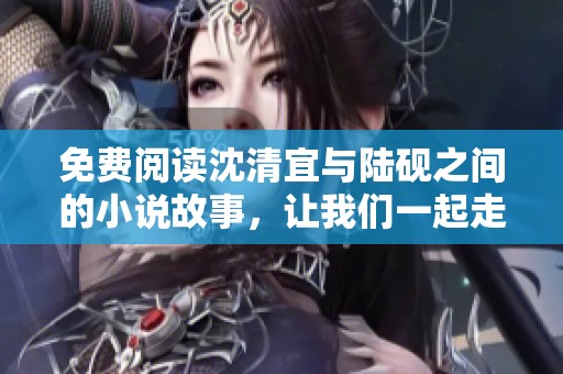 免费阅读沈清宜与陆砚之间的小说故事，让我们一起走进他们的情感世界