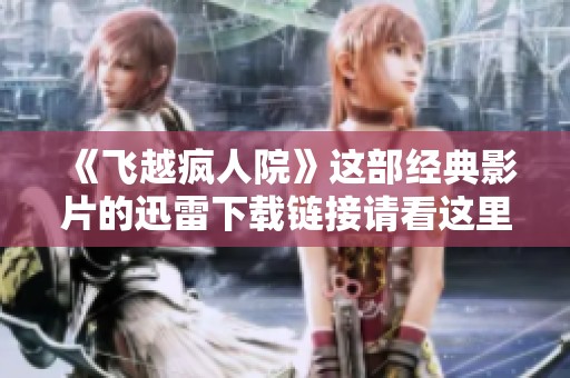 《飞越疯人院》这部经典影片的迅雷下载链接请看这里
