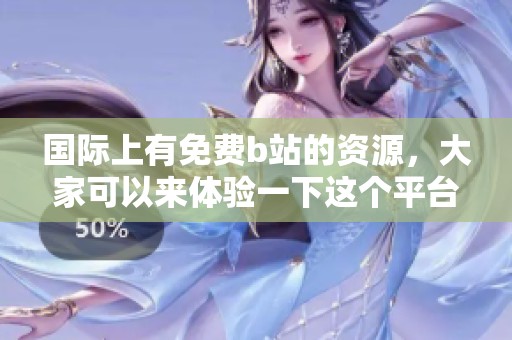 国际上有免费b站的资源，大家可以来体验一下这个平台的精彩内容
