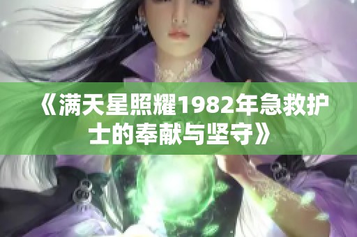 《满天星照耀1982年急救护士的奉献与坚守》