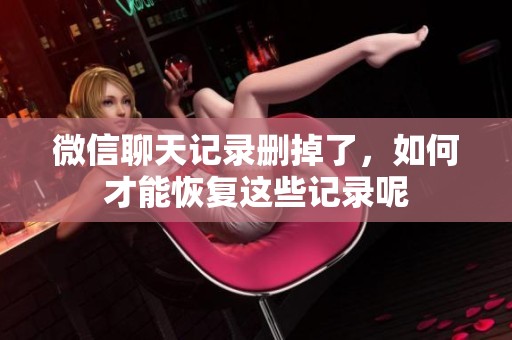 微信聊天记录删掉了，如何才能恢复这些记录呢