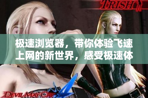 极速浏览器，带你体验飞速上网的新世界，感受极速体验与畅快浏览之旅