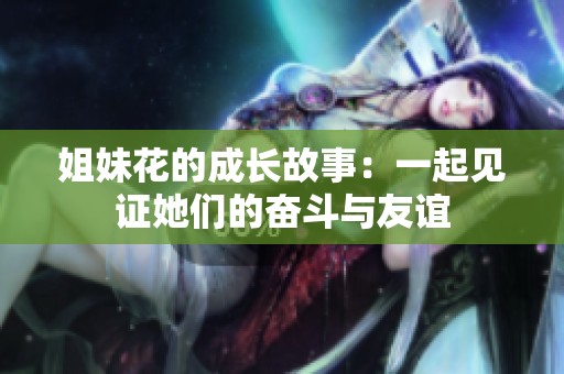 姐妹花的成长故事：一起见证她们的奋斗与友谊