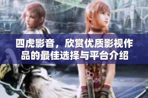 四虎影音，欣赏优质影视作品的最佳选择与平台介绍