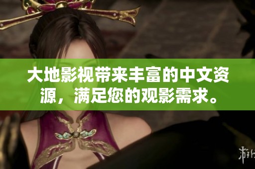 大地影视带来丰富的中文资源，满足您的观影需求。